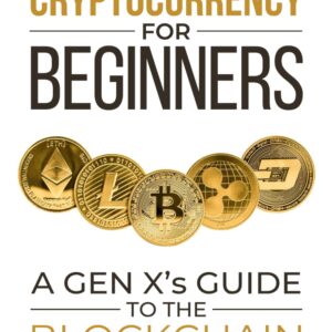 Cryptocurrency For Beginners: A Gen X’s Guide to the Blockchain Revolution Cryptocurrency For Beginners: A Gen X’s Guide to the Blockchain Revolution